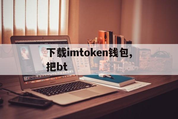 下载imtoken钱包,把bt,下载imtoken钱包20钱包