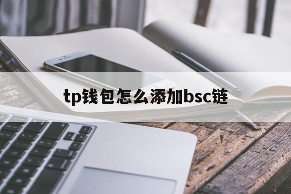 tp钱包怎么添加bsc链,tp钱包怎么添加zsc链钱包