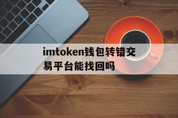 包含imtoken钱包转错交易平台能找回吗的词条