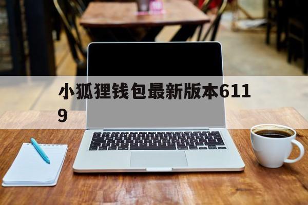 小狐狸钱包最新版本6119,小狐狸钱包最新版本730