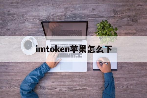 imtoken苹果怎么下,imtoken大陆苹果怎么下载
