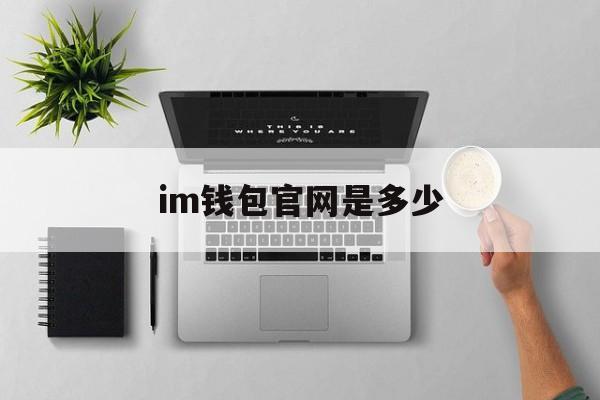 im钱包官网是多少,im钱包是哪个国家的