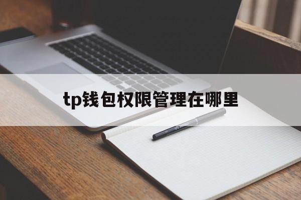 tp钱包权限管理在哪里,tp钱包授权之后怎么取消