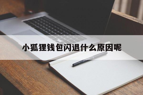 小狐狸钱包闪退什么原因呢,小狐狸钱包闪退什么原因呢怎么解决