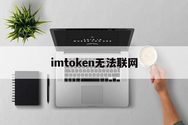 imtoken无法联网,imtoken为什么打不开