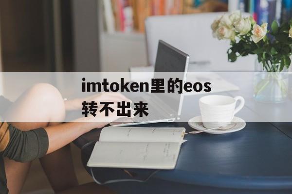 imtoken里的eos转不出来,imtoken里的eos如何转出来