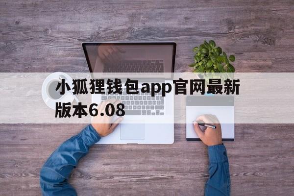 小狐狸钱包app官网最新版本6.08,小狐狸钱包app官网最新版本5121