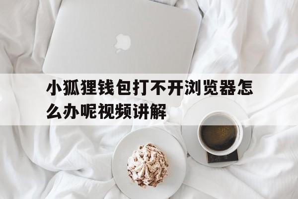 包含小狐狸钱包打不开浏览器怎么办呢视频讲解的词条
