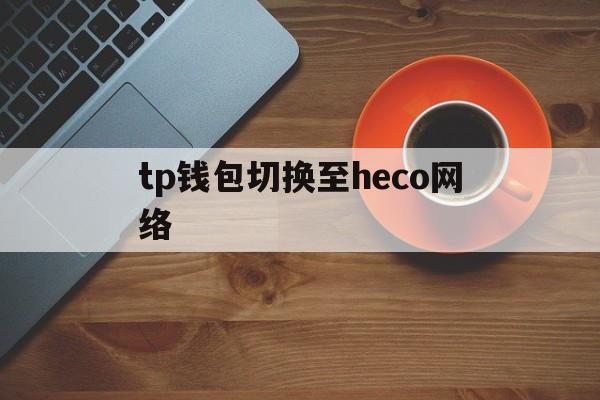 包含tp钱包切换至heco网络的词条