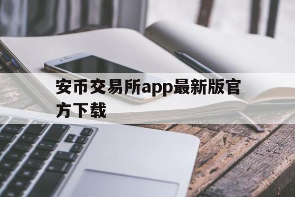 安币交易所app最新版官方下载,安币交易所app最新版官方下载苹果
