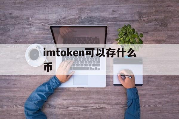 imtoken可以存什么币,imtoken能放哪些主流币