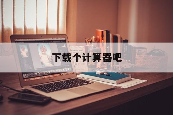下载个计算器吧,下载计算器普通版