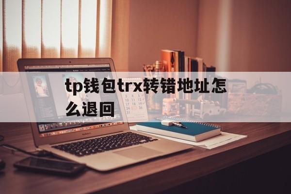关于tp钱包trx转错地址怎么退回的信息