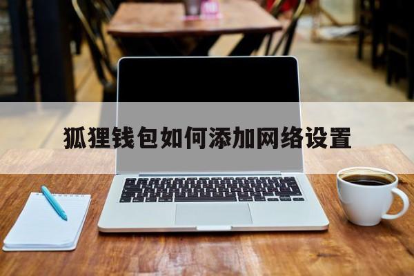 狐狸钱包如何添加网络设置,狐狸钱包如何添加网络设置权限