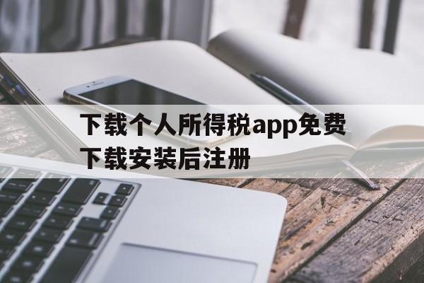 下载个人所得税app免费下载安装后注册,下载个人所得税app免费下载安装后注册可以减免税吗