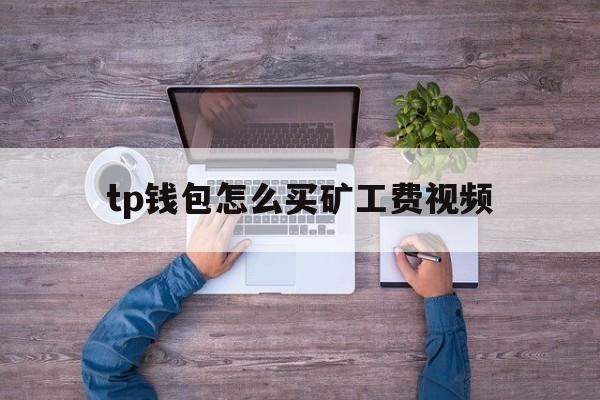 tp钱包怎么买矿工费视频,tp钱包bnb矿工费怎么买
