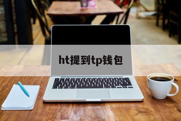ht提到tp钱包,tp钱包如何提币到交易所