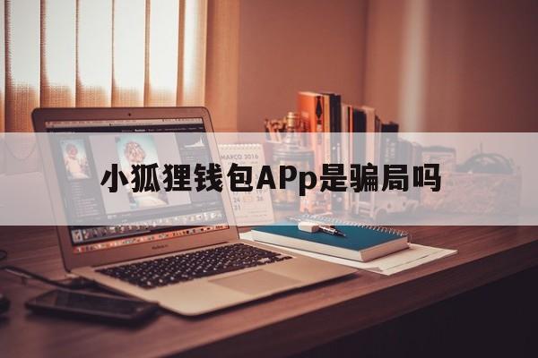 小狐狸钱包APp是骗局吗,小狐狸钱包app是骗局吗安全吗