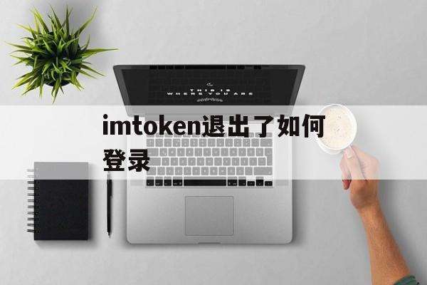 imtoken退出了如何登录,imtoken怎么登陆之前的账户