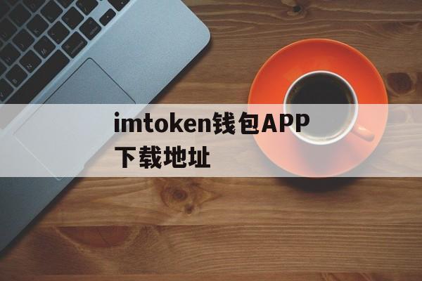 关于imtoken钱包APP下载地址的信息