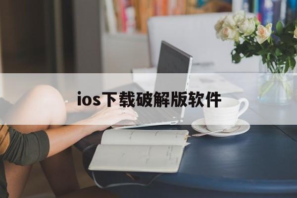 ios下载破解版软件,ios破解版软件下载平台