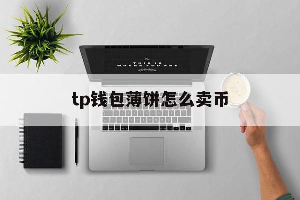 tp钱包薄饼怎么卖币,tp钱包薄饼卖不掉币怎么解决