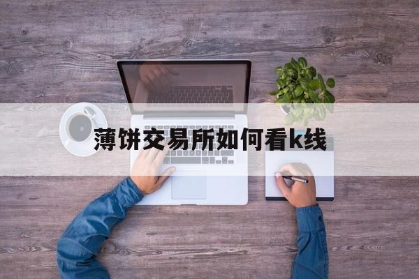 薄饼交易所如何看k线,薄饼交易所怎么看新上线的币