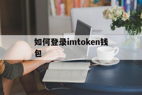 如何登录imtoken钱包,imtoken怎么登陆之前的账户