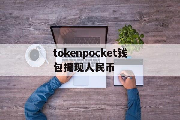 包含tokenpocket钱包提现人民币的词条