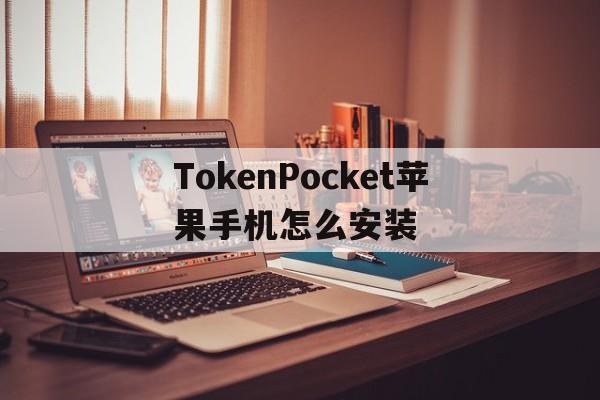 包含TokenPocket苹果手机怎么安装的词条