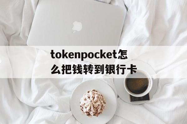 tokenpocket怎么把钱转到银行卡的简单介绍