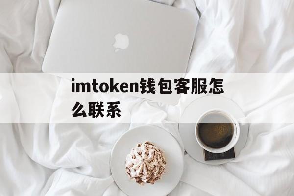 imtoken钱包客服怎么联系,imtoken钱包如何联系在线客服?