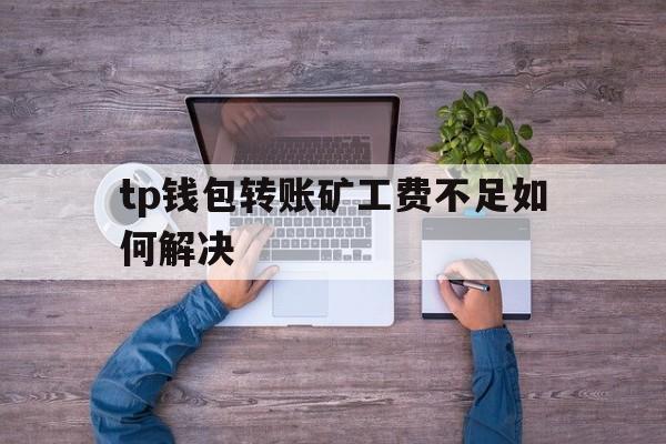 tp钱包转账矿工费不足如何解决的简单介绍
