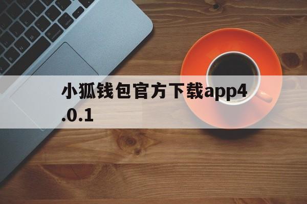 小狐钱包官方下载app4.0.1,小狐钱包官方下载appv51401055