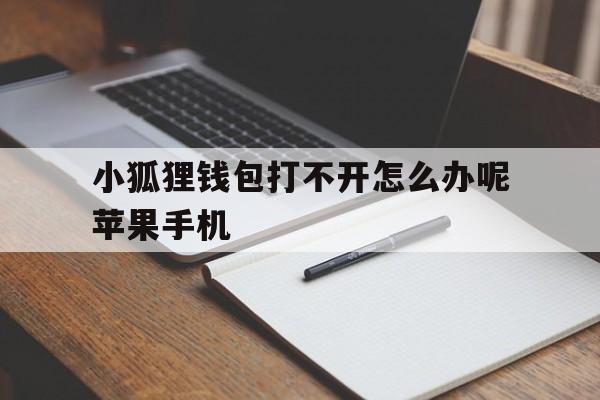 包含小狐狸钱包打不开怎么办呢苹果手机的词条