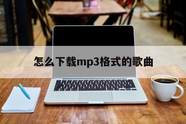 怎么下载mp3格式的歌曲,音乐怎么下载mp3格式的歌曲