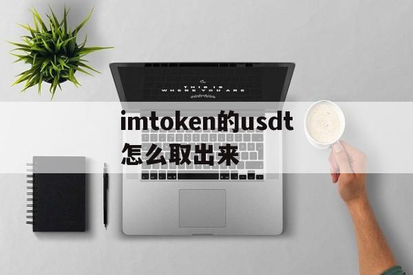 imtoken的usdt怎么取出来,imtoken里的usdt怎么转出来