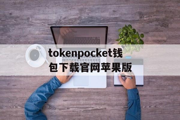 tokenpocket钱包下载官网苹果版的简单介绍