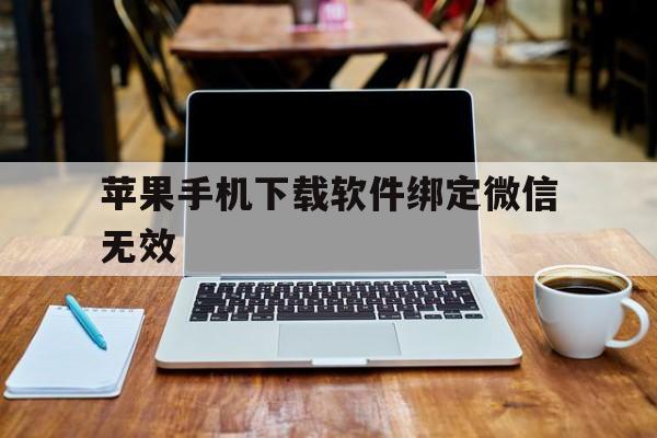 苹果手机下载软件绑定微信无效,苹果手机下载软件让绑定支付方式什么情况