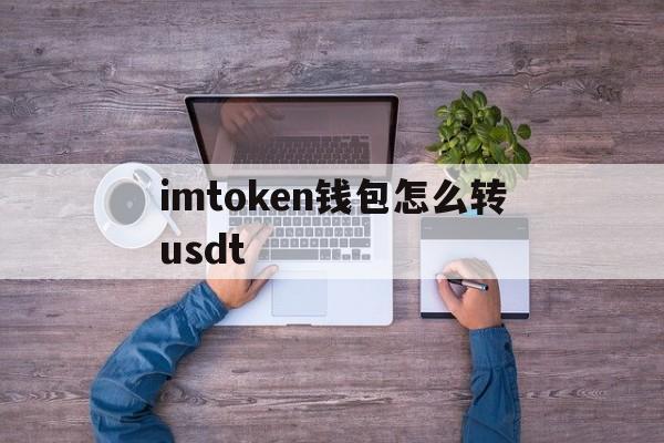 imtoken钱包怎么转usdt,imtoken钱包里的usdt如何转入其他钱包