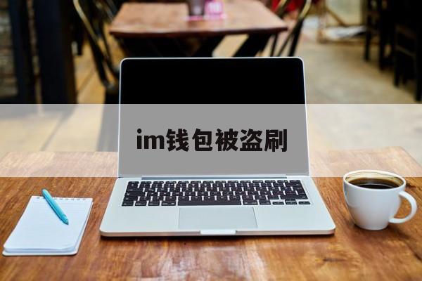 im钱包被盗刷,imtoken钱被盗了