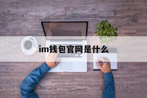 im钱包官网是什么,im钱包官方下载安装