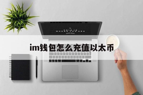 im钱包怎么充值以太币,im钱包如何少量转eth