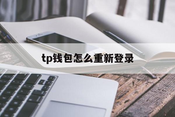 tp钱包怎么重新登录,tp钱包重新登录怎么找回币