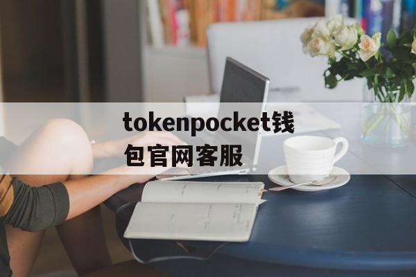 包含tokenpocket钱包官网客服的词条