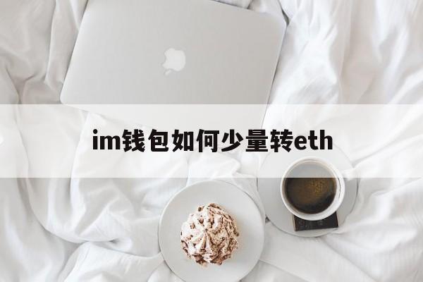 im钱包如何少量转eth,im钱包怎么把币转到交易所