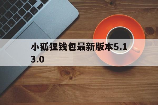 小狐狸钱包最新版本5.13.0的简单介绍