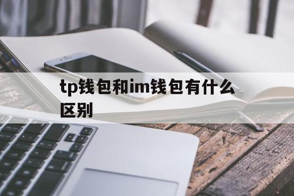 tp钱包和im钱包有什么区别,tp钱包和imtoken钱包哪个好