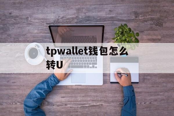 tpwallet钱包怎么转U,tp钱包里的usdt怎么转出来
