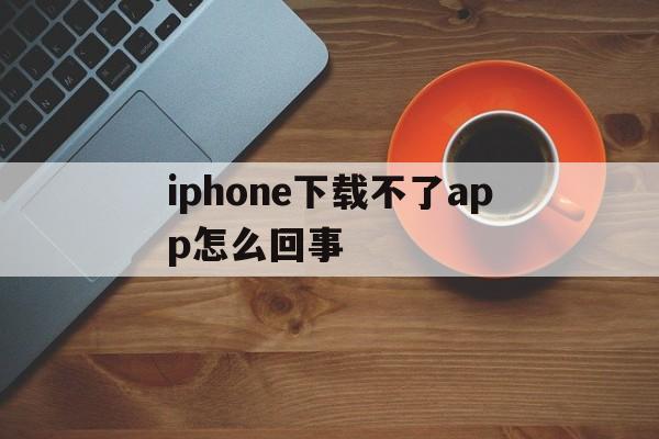iphone下载不了app怎么回事,iphone无法下载app是什么情况